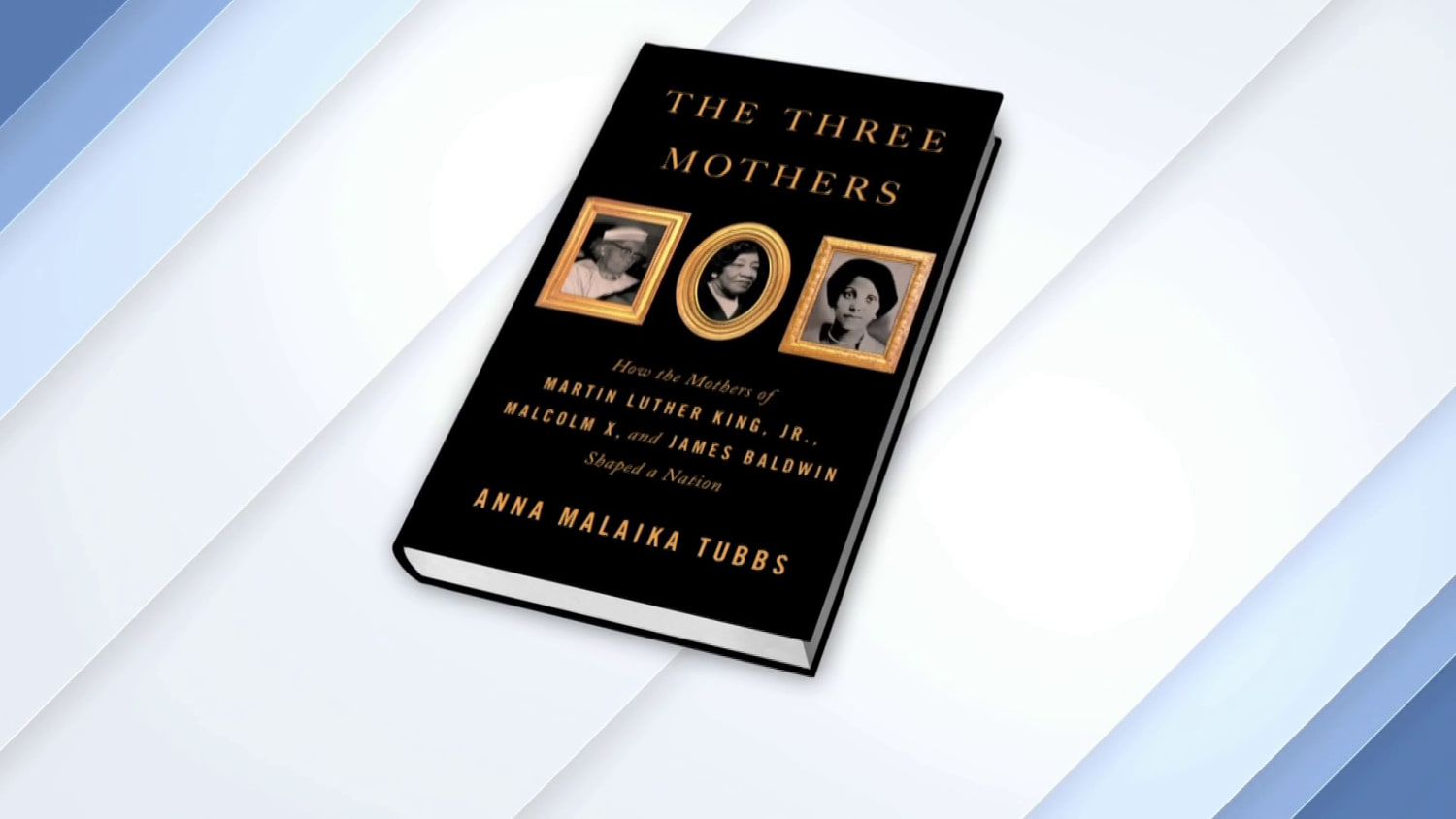 The Three Mothers: How the Mothers of Martin Luther King, Jr., Malcolm X,  and James Baldwin Shaped a Nation