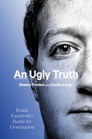 "An Ugly Truth: Inside Facebook's Battle for Domination"
