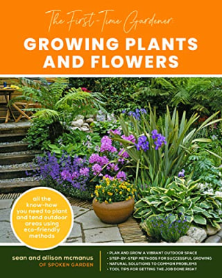 The First-Time Gardener: Growing Plants and Flowers: All the know-how you need to plant and tend outdoor areas using eco-friendly methods (The First-Time Gardener's Guides)