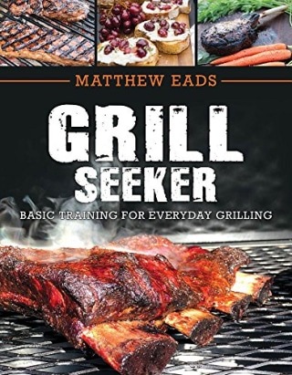 "Grill Seeker: Basic Training for Everyday Grilling," by Matthew Eads