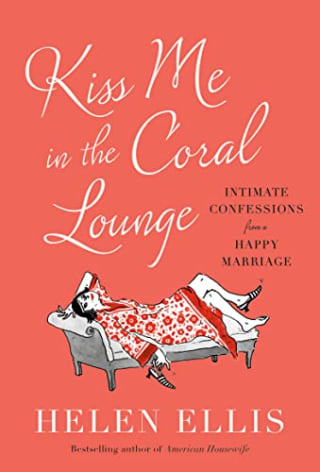 Kiss Me in the Coral Lounge: Intimate Confessions from a Happy Marriage