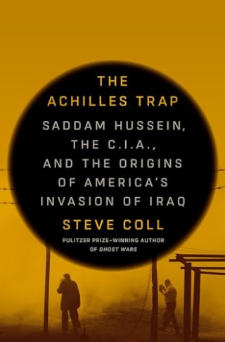 The Achilles Trap: Saddam Hussein, the C.I.A., and the Origins of America’s Invasion of Iraq