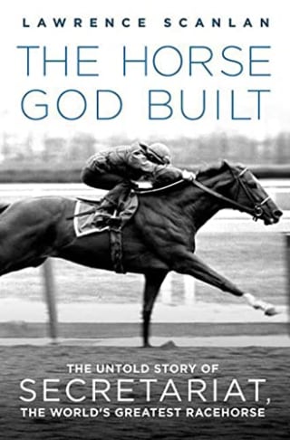 The Horse God Built: The Untold Story of Secretariat, The World’s Greatest Racehorse