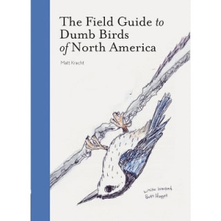 "The Field Guide to Dumb Birds of North America," by Matt Kracht