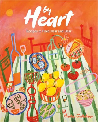 "By Heart: Recipes to Hold Near and Dear," by Hailee Catalano