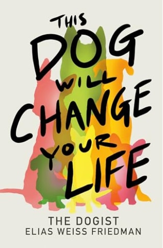 "This Dog Will Change Your Life," by Elias Weiss Friedman