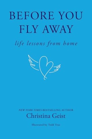 "Before You Fly Away: Life Lessons from Home" by Christina Geist