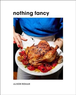 "Nothing Fancy: Unfussy Food for Having People Over" by Alison Roman