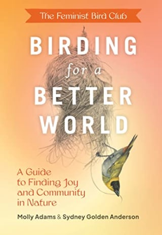 "The Feminist Bird Club's Birding for a Better World" by Molly Adams, Sydney Golden Anderson