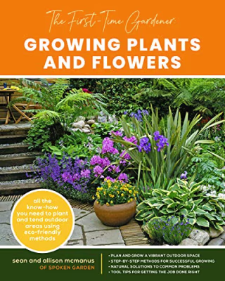 The First-Time Gardener: Growing Plants and Flowers: All the know-how you need to plant and tend outdoor areas using eco-friendly methods (The First-Time Gardener's Guides)