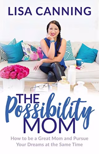 The Possibility Mom: How to be a Great Mom and Pursue Your Dreams at the Same Time