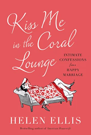 Kiss Me in the Coral Lounge: Intimate Confessions from a Happy Marriage