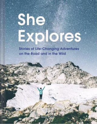 "She Explores: Stories of Life-Changing Adventures on the Road and in the Wild"