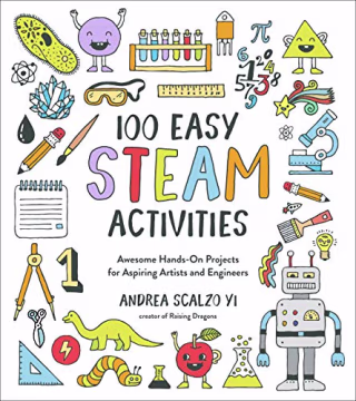 100 Easy STEAM Activities: Awesome Hands-On Projects for Aspiring Artists and Engineers