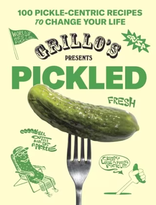 "Grillo's Presents Pickled: 100 Pickle-centric Recipes to Change Your Life"
