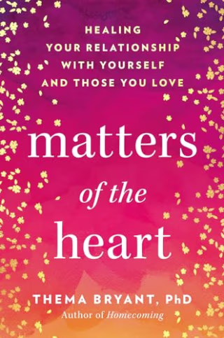 “Matters of the Heart: Healing Your Relationship with Yourself and Those You Love” by Dr. Thema Bryant, PhD