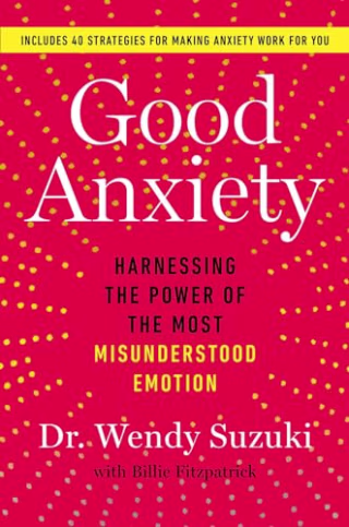"Good Anxiety: Harnessing the Power of the Most Misunderstood Emotion" by Dr. Wendy Suzuki