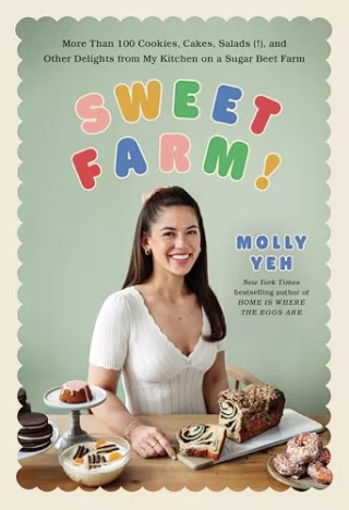 "Sweet Farm!: More Than 100 Cookies, Cakes, Salads (!), and Other Delights from My Kitchen on a Sugar Beet Farm" by Molly Yeh