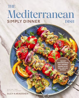 "The Mediterranean Dish: Simply Dinner: 125 Easy Mediterranean Diet-Inspired Recipes to Eat Well and Live Joyfully: A Cookbook" by Suzy Karadsheh