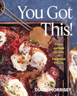 "You Got This! Recipes Anyone Can Make and Everyone Will Love (A Cookbook)" by Diane Morrisey