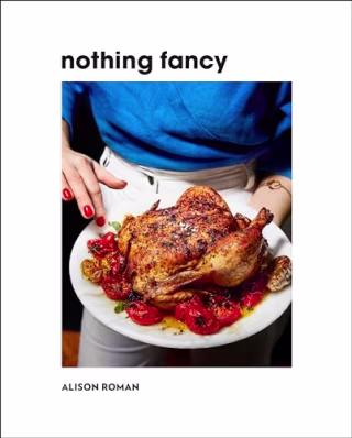 "Nothing Fancy: Unfussy Food for Having People Over" by Alison Roman
