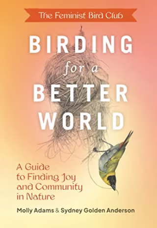 "The Feminist Bird Club's Birding for a Better World" by Molly Adams, Sydney Golden Anderson