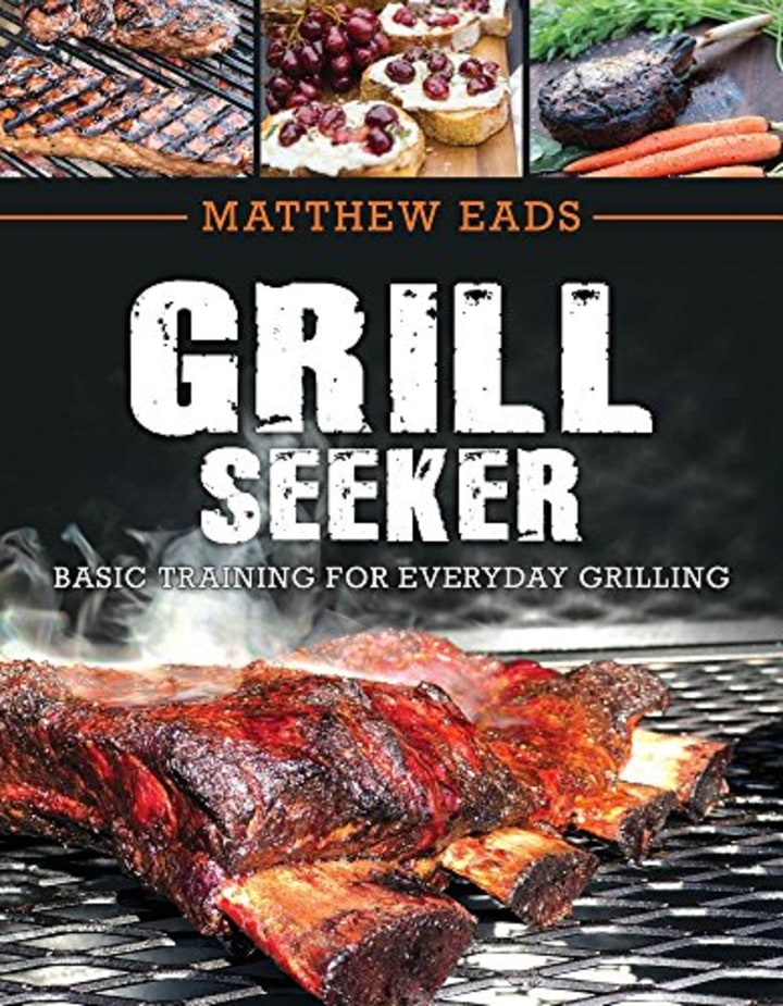 &quot;Grill Seeker: Basic Training for Everyday Grilling,&quot; by Matthew Eads
