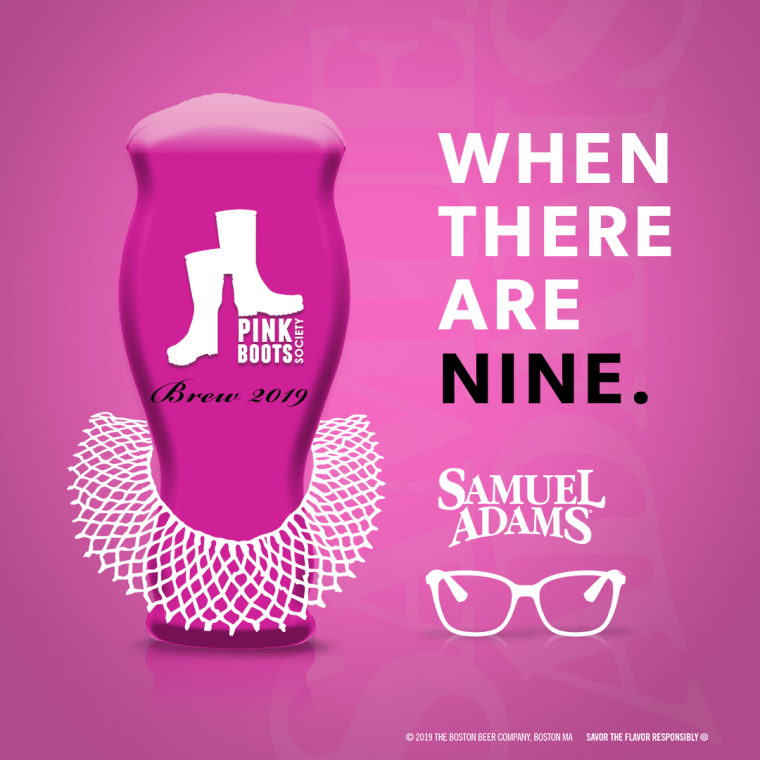 When There Are Nine is a special tap beer brewed by Samuel Adams in honor of The Pink Boots Society and Supreme Court Justice Ruth Bade Ginsburg.