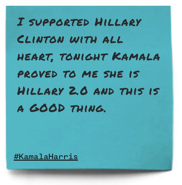 "I supported Hillary Clinton with all heart, tonight Kamala proved to me she is Hillary 2.0 and this is a GOOD thing."