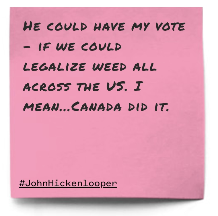 "He could have my vote - if we could legalize weed all across the US. I mean...Canada did it."