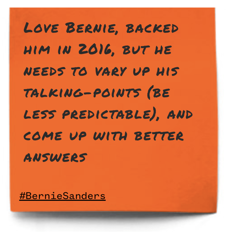 "Love Bernie, backed him in 2016, but he needs to vary up his talking-points (be less predictable), and come up with better answers"
