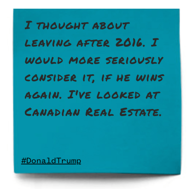 "I thought about leaving after 2016. I would more seriously consider it, if he wins again. I've looked at Canadian Real Estate."