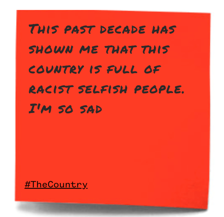 "This past decade has shown me that this country is full of racist selfish people. I'm so sad."