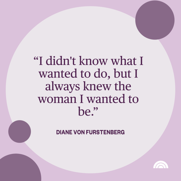 Women's History Month Quotes - "I didn't know what I wanted to do, but I always knew the woman I wanted to be." —Diane Von Furstenberg, Belgian fashion designer