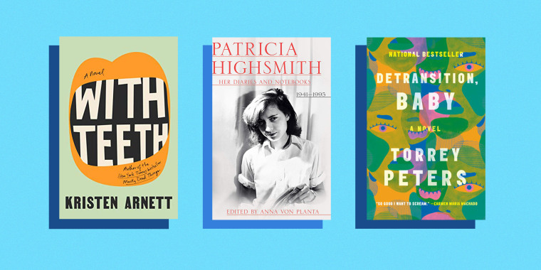 "With Teeth" by Kristen Arnett; "Patricia Highsmith: Her Diaries and Notebooks," by Patricia Highsmith; "Detransition, Baby" by Torrey Peters.