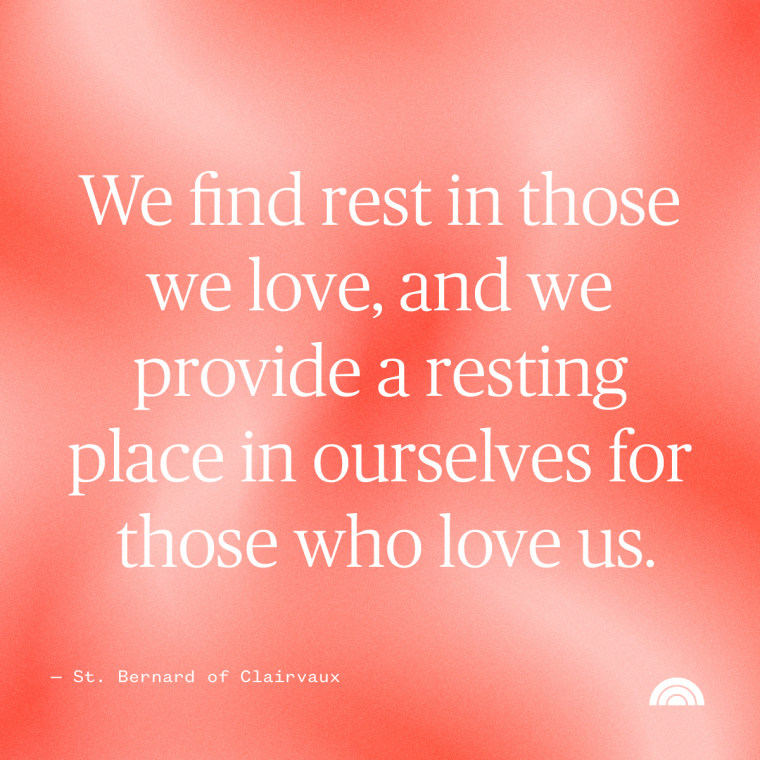 We find rest in those we love, and we provide a resting place in ourselves for those who love us. — St. Bernard of Clairvaux