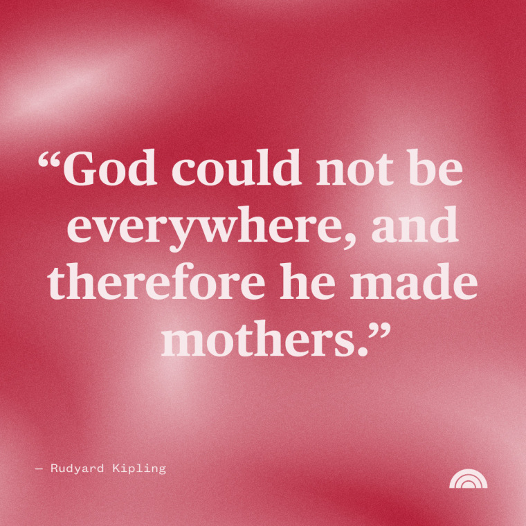 Mother's Day Quotes: “God could not be everywhere, and therefore he made mothers.” — Rudyard Kipling