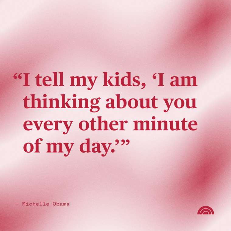 "I tell my kids, 'I am thinking about you every other minute of my day.'" — Michelle Obama