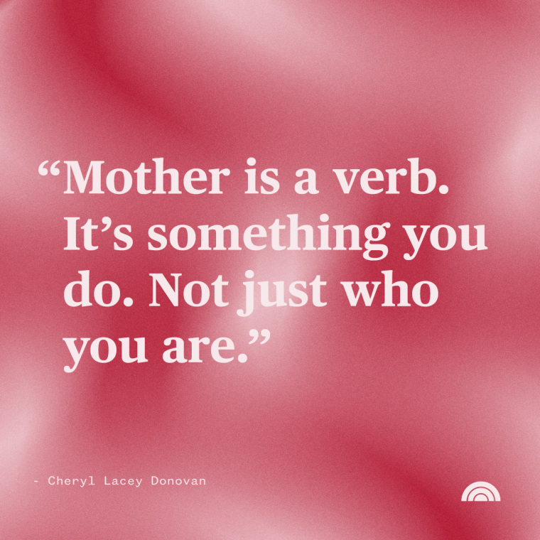 "Mother is a verb. It's something you do. Not just who you are." — Cheryl Lacey Donovan