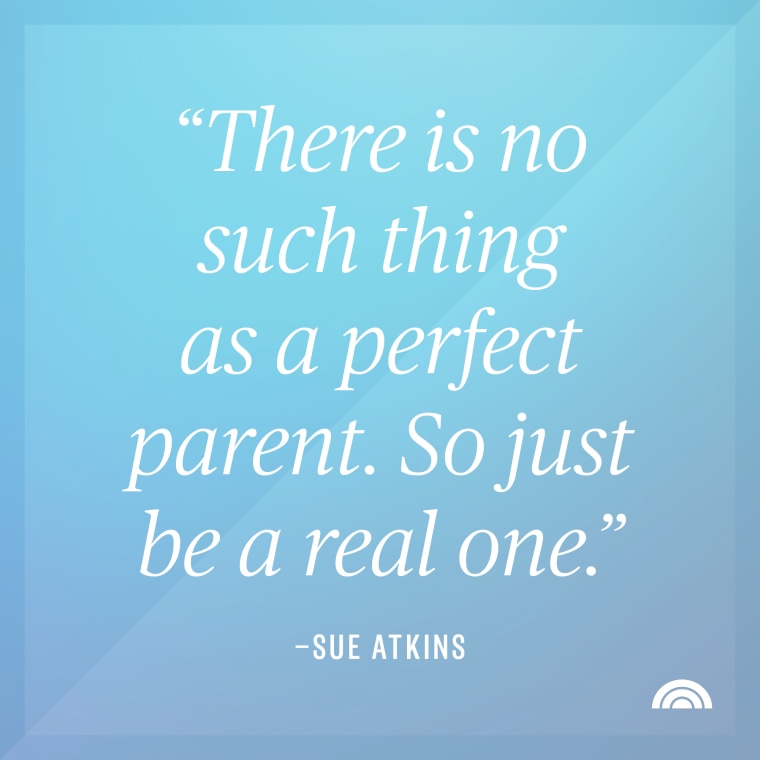 there is no such thing as a perfect parent, so just be a real one - sue atkins