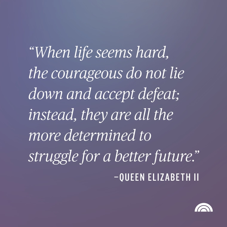 When life seems hard, the courageous do not lie down and accept defeat; instead, they are all the more determined to struggle for a better future. Queen Elizabeth II quote