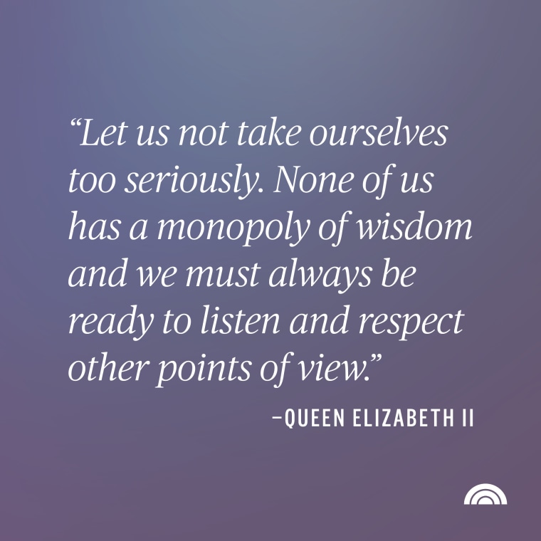 "Let us not take ourselves too seriously. None of us has a monopoly of wisdom and we must always be ready to listen and respect other points of view." Queen Elizabeth II quote