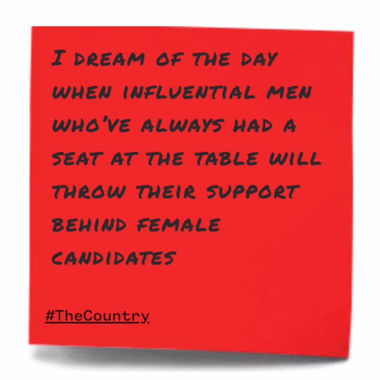 I dream of the day when influential men who've always had a seat at the table will throw their support behind female candidates