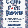 Calm the F*ck Down: An Irreverent Adult Coloring Book (Irreverent Book Series)