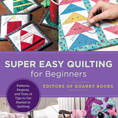Super Easy Quilting for Beginners: Patterns, Projects, and Tons of Tips to Get Started in Quilting